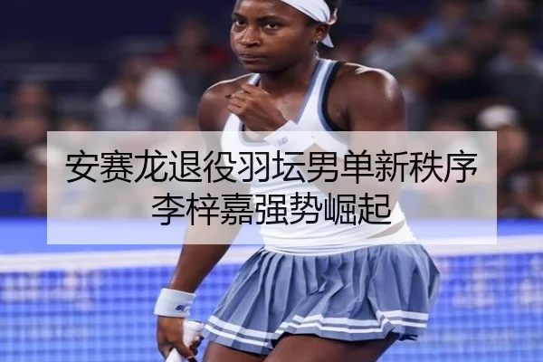 安赛龙退役羽坛男单新秩序 李梓嘉强势崛起