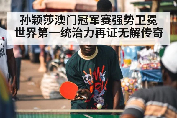 孙颖莎澳门冠军赛强势卫冕 世界第一统治力再证无解传奇