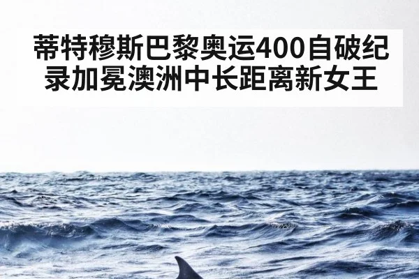 蒂特穆斯巴黎奥运400自破纪录加冕澳洲中长距离新女王
